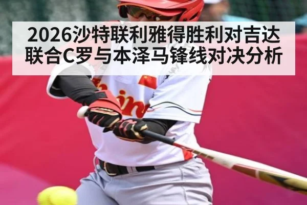 2026沙特联利雅得胜利对吉达联合C罗与本泽马锋线对决分析（c7c7.vip，c7c7.app）