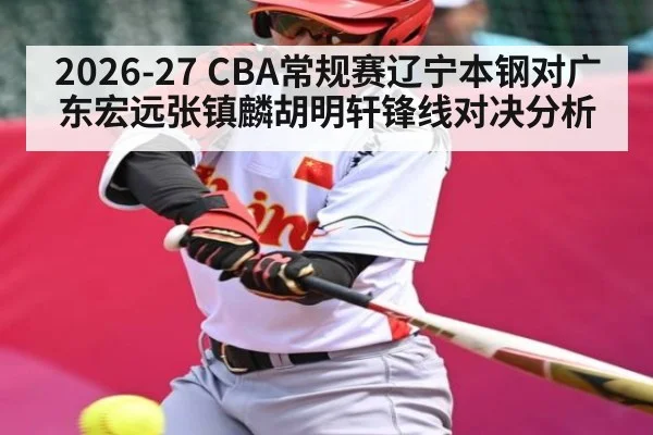 2026-27 CBA常规赛辽宁本钢对广东宏远张镇麟胡明轩锋线对决分析（c7c7.vip，c7c7.app）